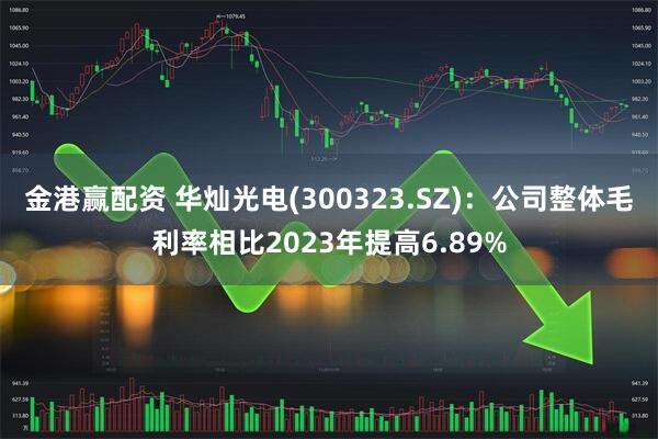 金港赢配资 华灿光电(300323.SZ)：公司整体毛利率相比2023年提高6.89%