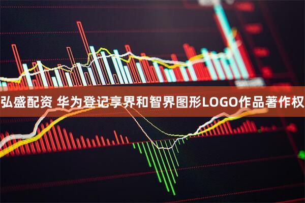 弘盛配资 华为登记享界和智界图形LOGO作品著作权