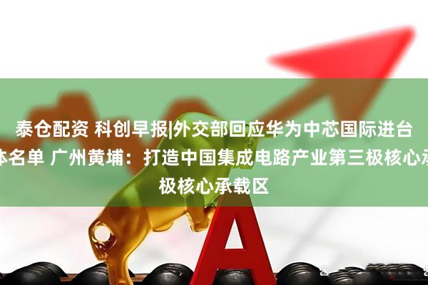 泰仓配资 科创早报|外交部回应华为中芯国际进台湾实体名单 广州黄埔：打造中国集成电路产业第三极核心承载区