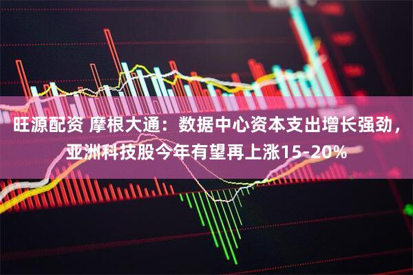 旺源配资 摩根大通：数据中心资本支出增长强劲，亚洲科技股今年有望再上涨15-20%