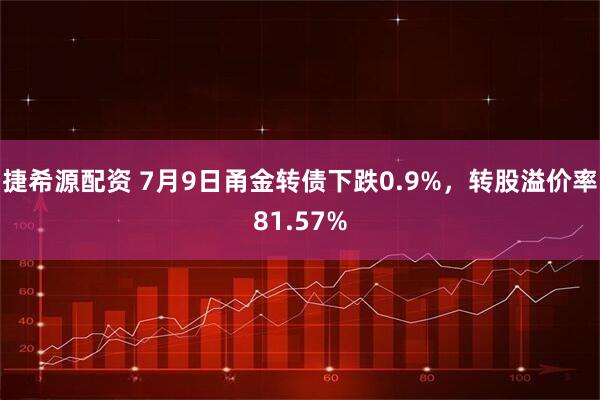 捷希源配资 7月9日甬金转债下跌0.9%，转股溢价率81.57%