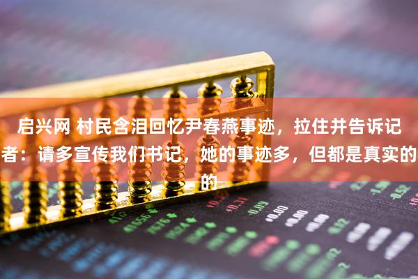 启兴网 村民含泪回忆尹春燕事迹，拉住并告诉记者：请多宣传我们书记，她的事迹多，但都是真实的