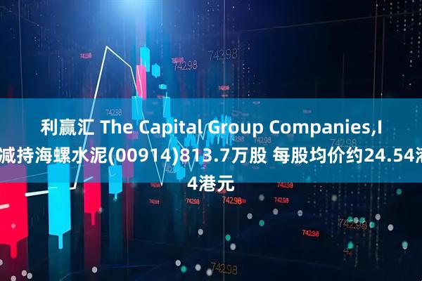 利赢汇 The Capital Group Companies,Inc.减持海螺水泥(00914)813.7万股 每股均价约24.54港元