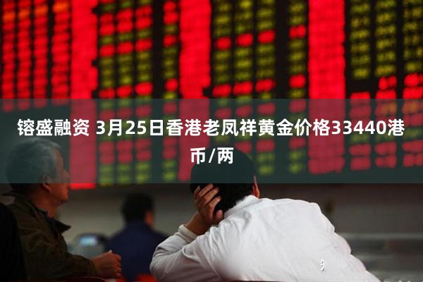 镕盛融资 3月25日香港老凤祥黄金价格33440港币/两