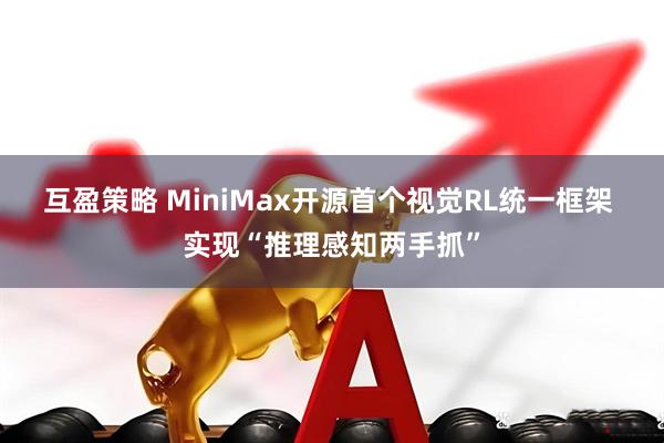 互盈策略 MiniMax开源首个视觉RL统一框架 实现“推理感知两手抓”